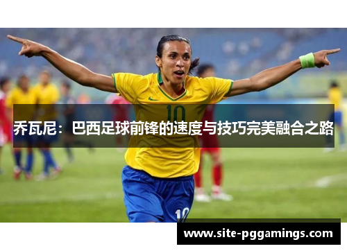 乔瓦尼：巴西足球前锋的速度与技巧完美融合之路