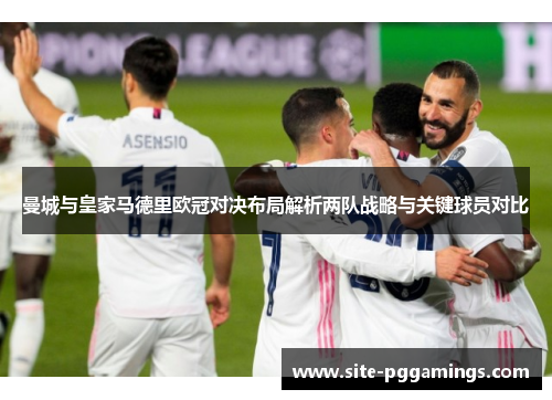 曼城与皇家马德里欧冠对决布局解析两队战略与关键球员对比