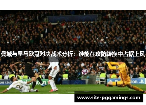 曼城与皇马欧冠对决战术分析：谁能在攻防转换中占据上风