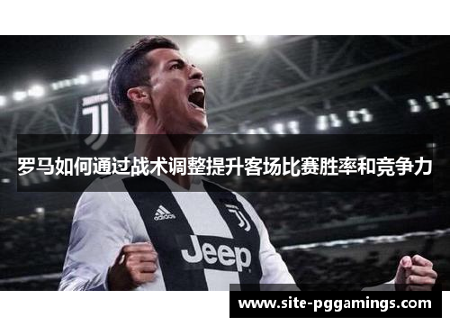 罗马如何通过战术调整提升客场比赛胜率和竞争力