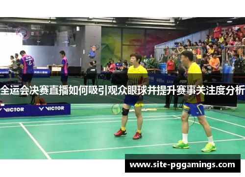 全运会决赛直播如何吸引观众眼球并提升赛事关注度分析