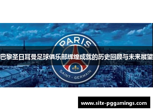 巴黎圣日耳曼足球俱乐部辉煌成就的历史回顾与未来展望