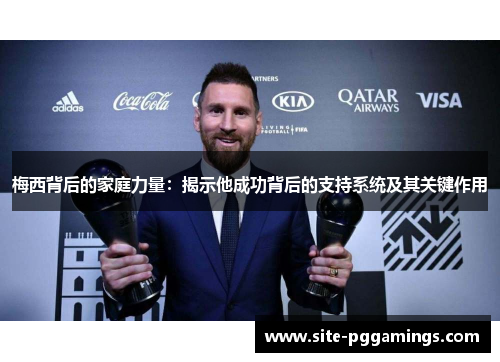 梅西背后的家庭力量：揭示他成功背后的支持系统及其关键作用