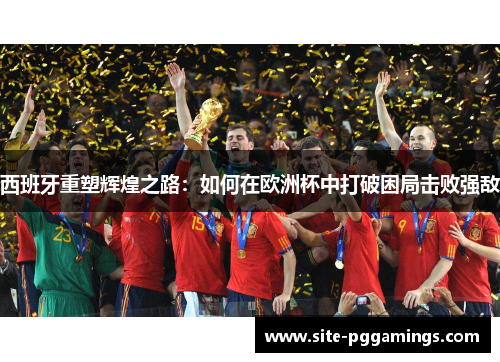 西班牙重塑辉煌之路：如何在欧洲杯中打破困局击败强敌