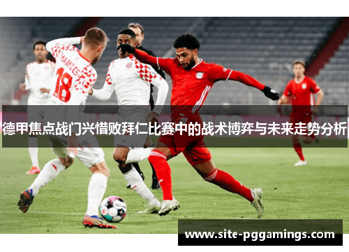 德甲焦点战门兴惜败拜仁比赛中的战术博弈与未来走势分析