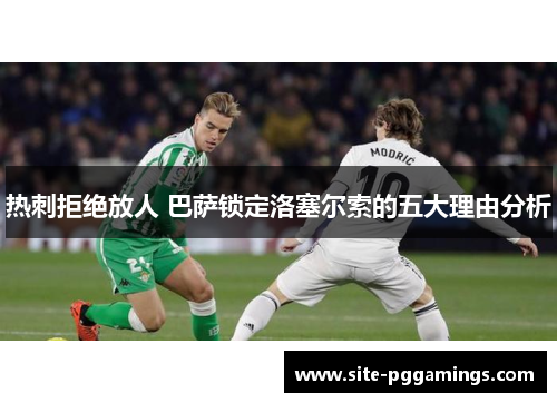 热刺拒绝放人 巴萨锁定洛塞尔索的五大理由分析