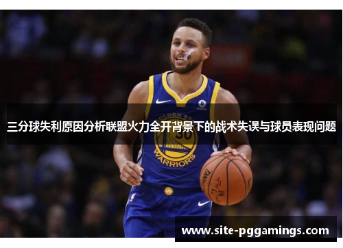 三分球失利原因分析联盟火力全开背景下的战术失误与球员表现问题