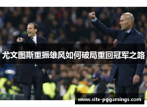 尤文图斯重振雄风如何破局重回冠军之路