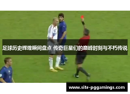 足球历史辉煌瞬间盘点 传奇巨星们的巅峰时刻与不朽传说