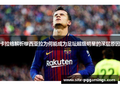 卡拉格解析穆西亚拉为何能成为足坛超级明星的深层原因