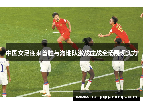 中国女足迎来首胜与海地队激战鏖战全场展现实力