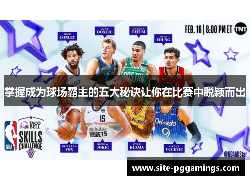掌握成为球场霸主的五大秘诀让你在比赛中脱颖而出