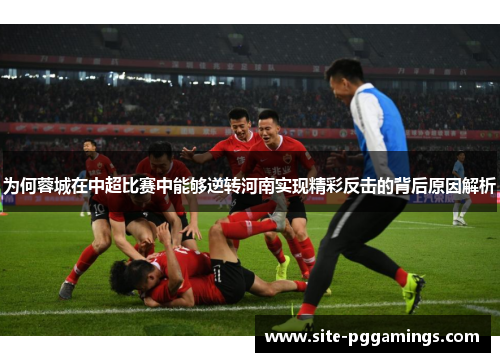 为何蓉城在中超比赛中能够逆转河南实现精彩反击的背后原因解析