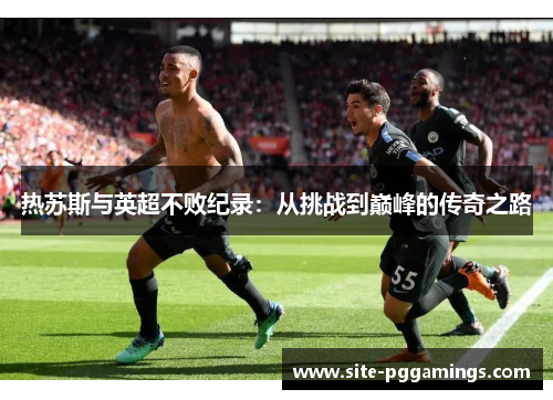 热苏斯与英超不败纪录：从挑战到巅峰的传奇之路