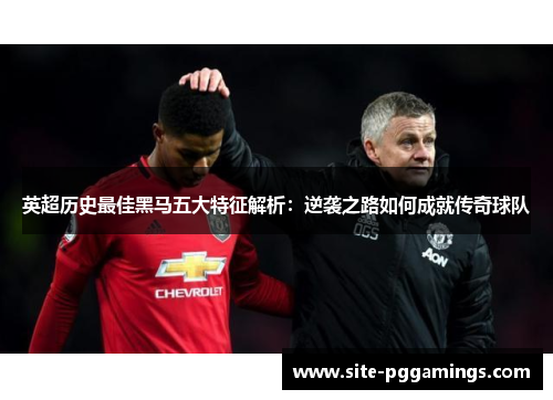 英超历史最佳黑马五大特征解析：逆袭之路如何成就传奇球队