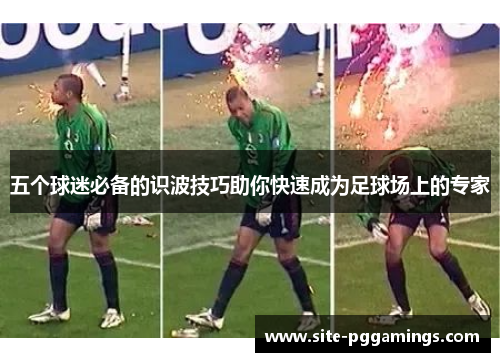 五个球迷必备的识波技巧助你快速成为足球场上的专家