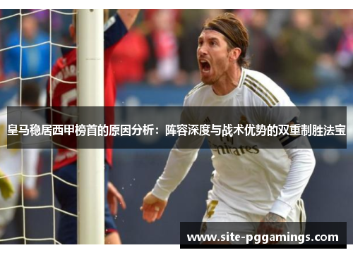 皇马稳居西甲榜首的原因分析：阵容深度与战术优势的双重制胜法宝