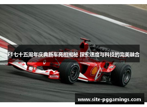 F1七十五周年庆典新车亮相揭秘 探索速度与科技的完美融合