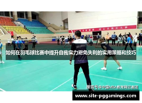 如何在羽毛球比赛中提升自我实力避免失利的实用策略和技巧