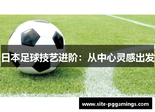 日本足球技艺进阶：从中心灵感出发