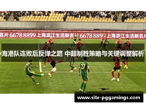 海港队连败后反弹之路 中超制胜策略与关键调整解析