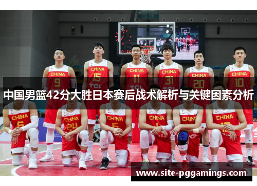 中国男篮42分大胜日本赛后战术解析与关键因素分析
