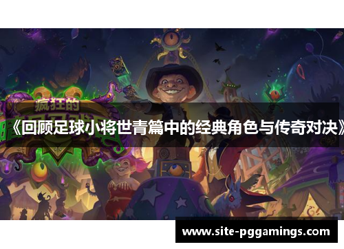 《回顾足球小将世青篇中的经典角色与传奇对决》