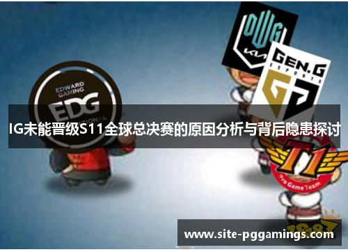 IG未能晋级S11全球总决赛的原因分析与背后隐患探讨