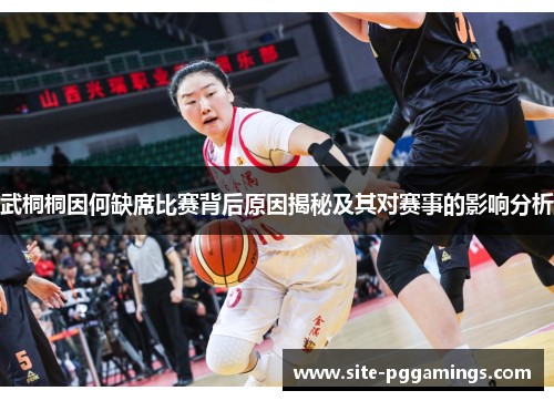 武桐桐因何缺席比赛背后原因揭秘及其对赛事的影响分析