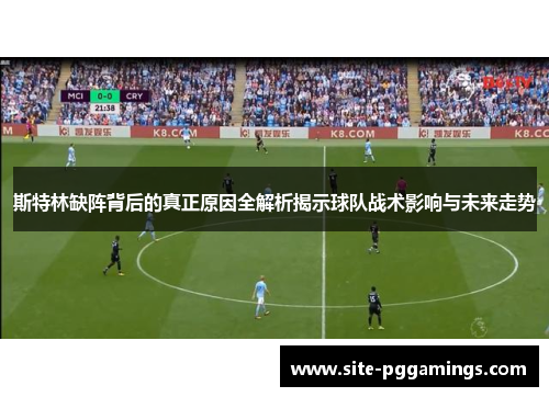 斯特林缺阵背后的真正原因全解析揭示球队战术影响与未来走势