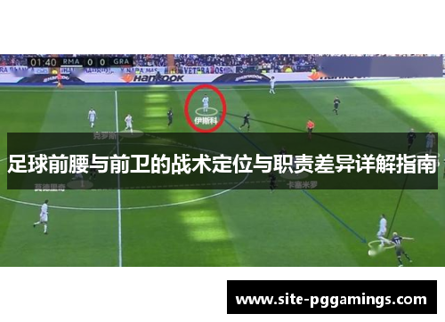 足球前腰与前卫的战术定位与职责差异详解指南 足球前腰与前卫的战术定位与职责差异详解指南