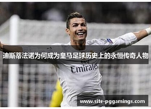 迪斯蒂法诺为何成为皇马足球历史上的永恒传奇人物