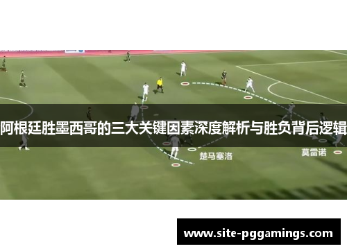 阿根廷胜墨西哥的三大关键因素深度解析与胜负背后逻辑