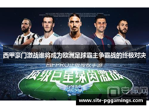 西甲豪门激战谁将成为欧洲足球霸主争霸战的终极对决