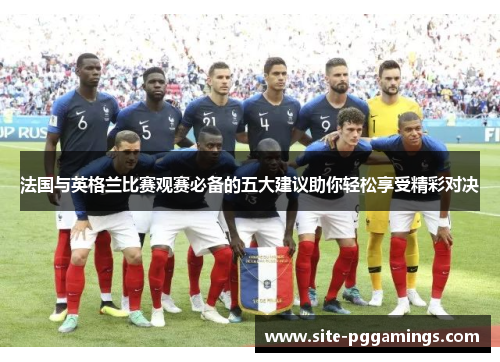法国与英格兰比赛观赛必备的五大建议助你轻松享受精彩对决