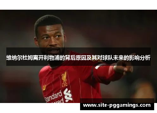 维纳尔杜姆离开利物浦的背后原因及其对球队未来的影响分析 维纳尔杜姆离开利物浦的背后原因及其对球队未来的影响分析