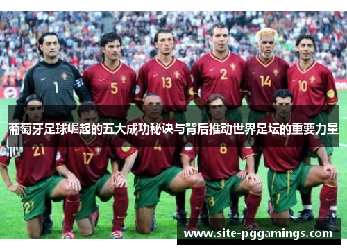 葡萄牙足球崛起的五大成功秘诀与背后推动世界足坛的重要力量