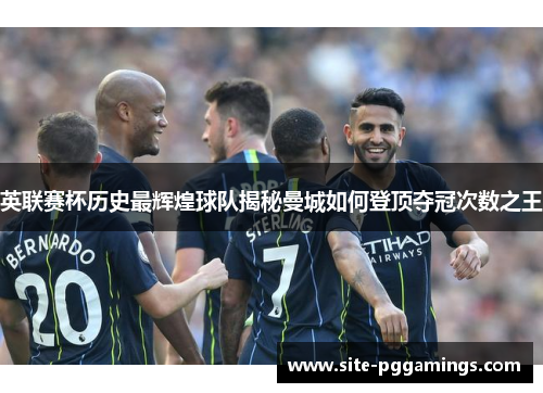 英联赛杯历史最辉煌球队揭秘曼城如何登顶夺冠次数之王