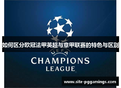 如何区分欧冠法甲英超与意甲联赛的特色与区别 如何区分欧冠法甲英超与意甲联赛的特色与区别