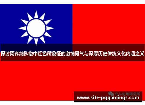 探讨阿森纳队徽中红色所象征的激情勇气与深厚历史传统文化内涵之义 探讨阿森纳队徽中红色所象征的激情勇气与深厚历史传统文化内涵之义