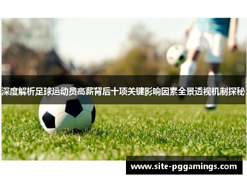 深度解析足球运动员高薪背后十项关键影响因素全景透视机制探秘 深度解析足球运动员高薪背后十项关键影响因素全景透视机制探秘