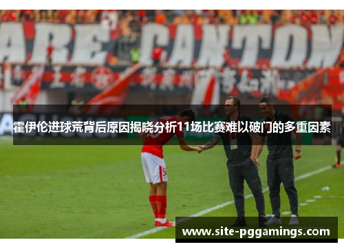 霍伊伦进球荒背后原因揭晓分析11场比赛难以破门的多重因素