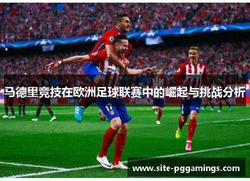 马德里竞技在欧洲足球联赛中的崛起与挑战分析