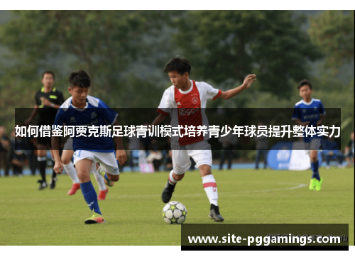 如何借鉴阿贾克斯足球青训模式培养青少年球员提升整体实力