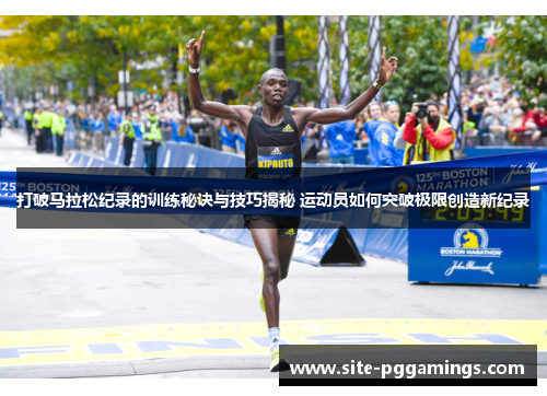 打破马拉松纪录的训练秘诀与技巧揭秘 运动员如何突破极限创造新纪录