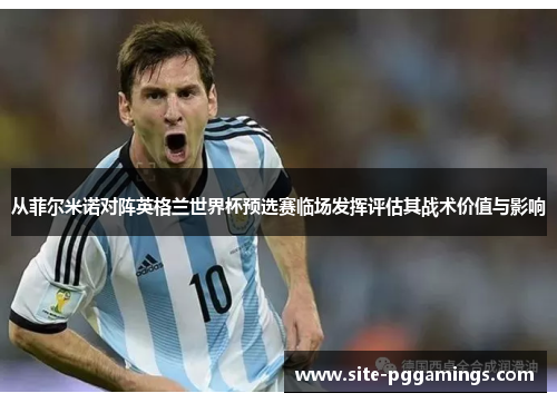 从菲尔米诺对阵英格兰世界杯预选赛临场发挥评估其战术价值与影响