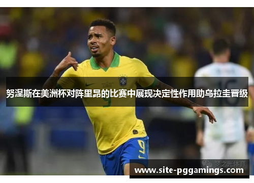 努涅斯在美洲杯对阵里昂的比赛中展现决定性作用助乌拉圭晋级