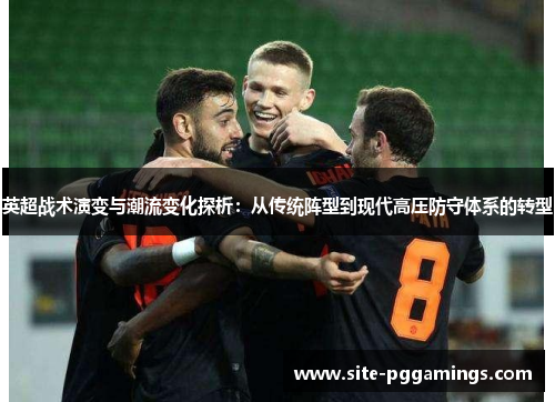 英超战术演变与潮流变化探析:从传统阵型到现代高压防守体系的转型 英超战术演变与潮流变化探析:从传统阵型到现代高压防守体系的转型