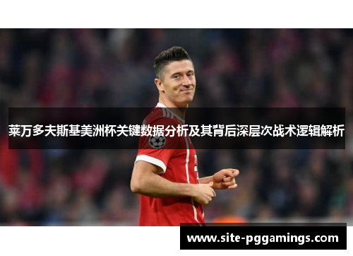 莱万多夫斯基美洲杯关键数据分析及其背后深层次战术逻辑解析