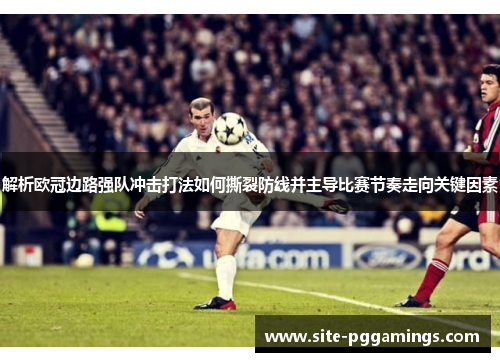 解析欧冠边路强队冲击打法如何撕裂防线并主导比赛节奏走向关键因素